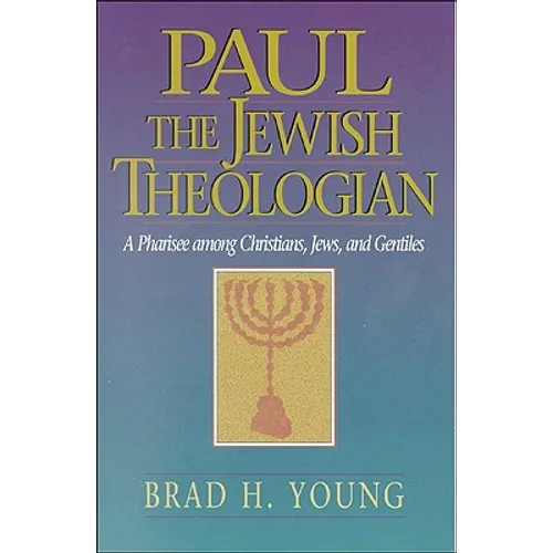 Paul the Jewish Theologian: A Pharisee Among Christians, Jews, and Gentiles
