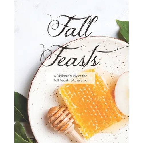 Fall Feasts: A Biblical Study of the Fall Feasts of the Lord