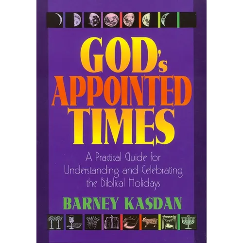 God's Appointed Times: A Practical Guide for Understanding and Celebrating the Biblical Holy Days