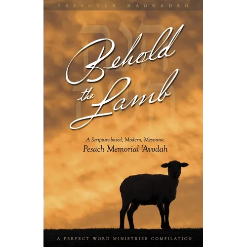 Behold the Lamb: A Scripture-Based, Modern, Messianic Passover Memorial 'Avodah (Haggadah)