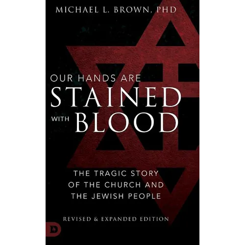 Our Hands are Stained with Blood Revised and Expanded: The Tragic Story of the Church and the Jewish People