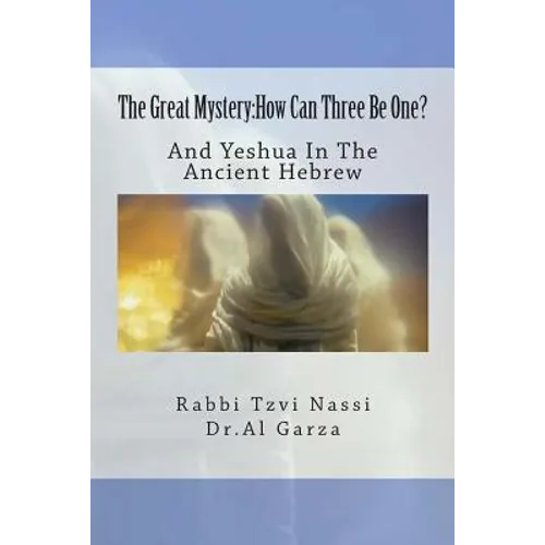 The Great Mystery: How Can Three Be One?: And Yeshua In The Ancient Hebrew