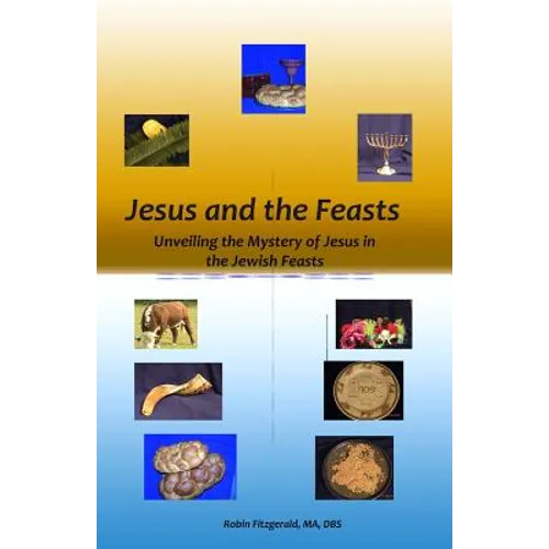 Jesus and the Feasts: Unveiling the Mystery of Jesus in the Jewish Feasts