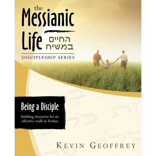 Being a Disciple of Messiah: Building Character for an Effective Walk in Yeshua (The Messianic Life Discipleship Series / Bible Study)